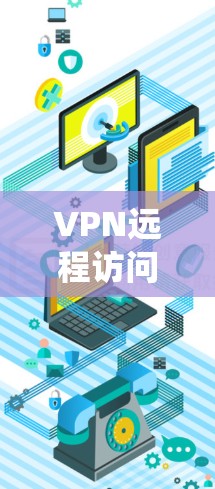 VPN远程访问软件，如绕线连接器或绕线工具，用于远程访问外网，确保安全连接。以下是基本步骤