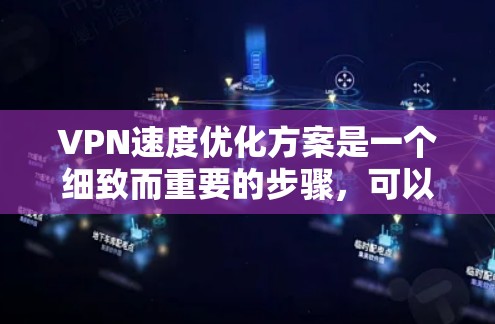 VPN速度优化方案是一个细致而重要的步骤，可以帮助你确保VPN连接的稳定性和高效性。以下是一些优化VPN速度的实用建议，包括技术优化、网络设备优化、软件设置调整、安全措施以及监控管理等方面