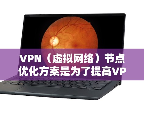 VPN（虚拟网络）节点优化方案是为了提高VPN网络的稳定性、性能和安全性，通常需要从以下几个方面进行优化。以下是一些常见的优化建议和方法