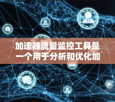 加速器流量监控工具是一个用于分析和优化加速器流量数据的工具，帮助网站管理员和加速器开发者更好地管理流量，从而提升网站访问速度。以下是关于该工具的详细信息
