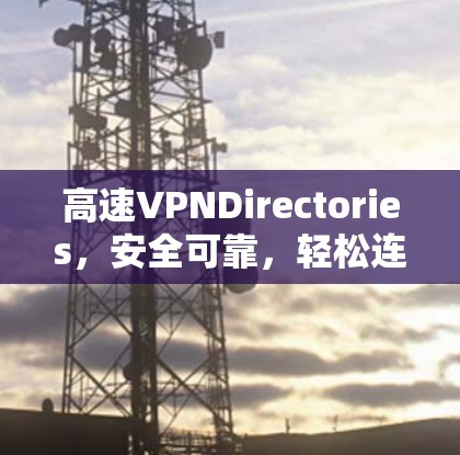 高速VPNDirectories，安全可靠，轻松连接