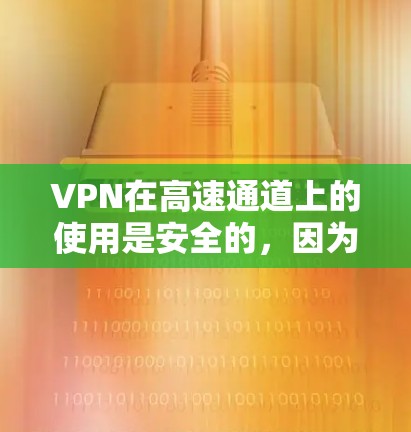 VPN在高速通道上的使用是安全的，因为它通过加密技术确保数据不会被截获。然而，用户需要注意以下几点
