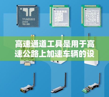 高速通道工具是用于高速公路上加速车辆的设备和设施，它们在确保车辆安全行驶方面起着关键作用。以下是关于高速通道工具的详细信息