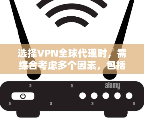 选择VPN全球代理时，需综合考虑多个因素，包括需求、性能、用户友好性、成本和网络环境的影响。以下是一个清晰的指南