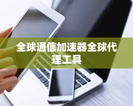 全球通信加速器全球代理工具