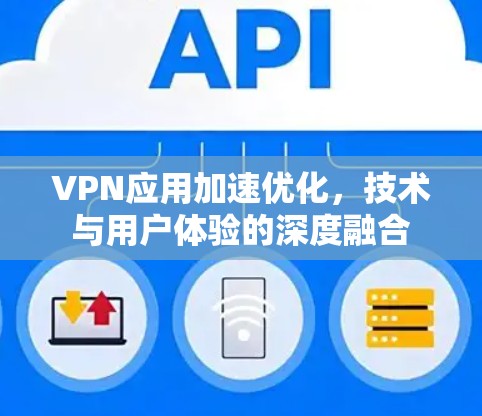 VPN应用加速优化，技术与用户体验的深度融合