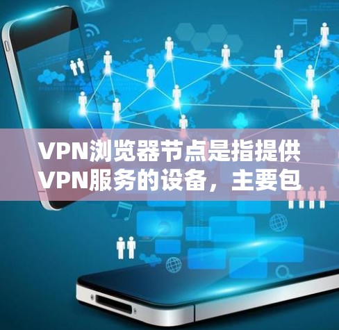 VPN浏览器节点是指提供VPN服务的设备，主要包括路由器、网关和防火墙等。这些节点负责连接用户到VPN服务器，并处理数据。以下是关于这些节点的详细分析