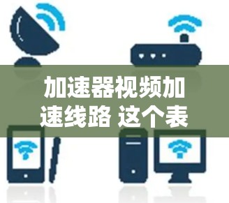 加速器视频加速线路 这个表述有点模糊，可能指的是在处理视频文件时，寻找一种可以快速加速视频文件大小的工具。以下是一些常见的视频加速工具，可以帮助您快速加速视频文件