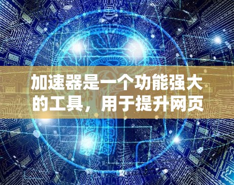 加速器是一个功能强大的工具，用于提升网页和视频搜索的体验。以下是针对加速器的详细分析和建议