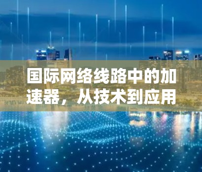 国际网络线路中的加速器，从技术到应用