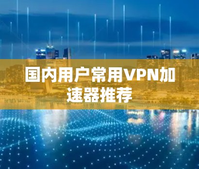国内用户常用VPN加速器推荐 国内用户常用VPN加速器推荐