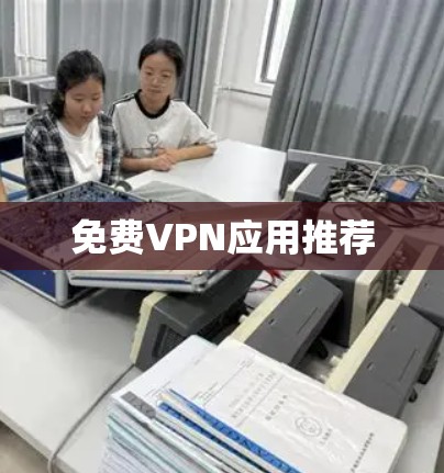 免费VPN应用推荐 免费VPN应用推荐
