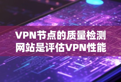 VPN节点的质量检测网站是评估VPN性能和安全性的关键工具。以下是一些主要的质量检测网站及其功能 VPN节点的质量检测网站是评估VPN性能和安全性的关键工具。以下是一些主要的质量检测网站及其功能