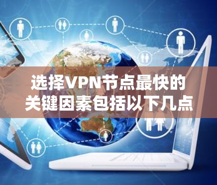 选择VPN节点最快的关键因素包括以下几点 选择VPN节点最快的关键因素包括以下几点