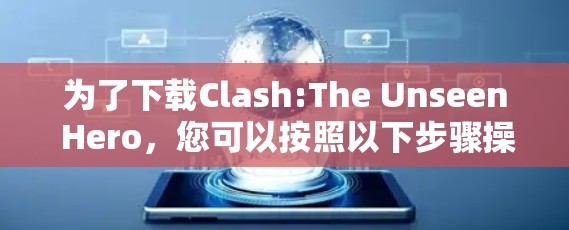 为了下载Clash:The Unseen Hero,您可以按照以下步骤操作 为了下载Clash:The Unseen Hero,您可以按照以下步骤操作