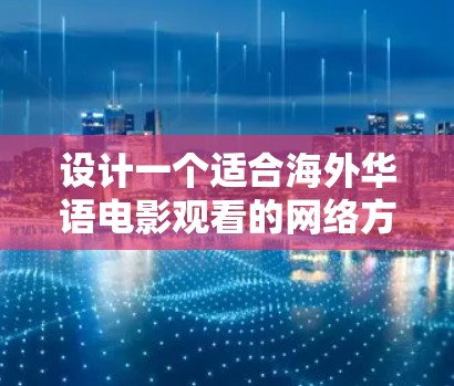 设计一个适合海外华语电影观看的网络方案,需要综合考虑目标用户、内容策略、运营策略、安全性和用户体验等多个方面。以下是详细的方案设计 设计一个适合海外华语电影观看的网络方案,需要综合考虑目标用户、内容策略、运营策略、安全性和用户体验等多个方面。以下是详细的方案设计