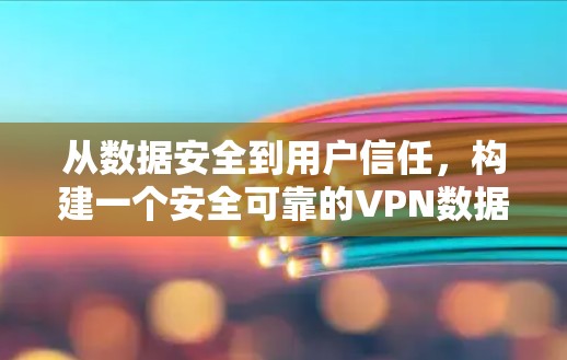 从数据安全到用户信任，构建一个安全可靠的VPN数据保护方案