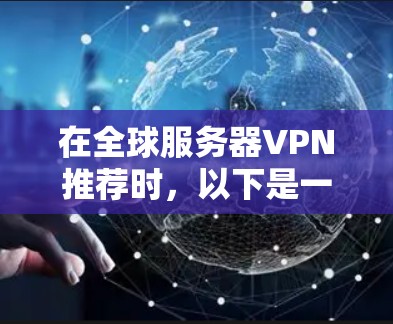 在全球服务器VPN推荐时，以下是一些综合考虑因素的推荐列表，涵盖不同的需求和使用场景
