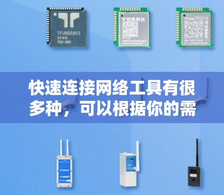 快速连接网络工具有很多种，可以根据你的需求选择合适的工具。以下是一些常见的快速连接网络工具及其特点