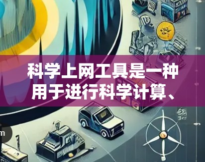 科学上网工具是一种用于进行科学计算、数据分析和工程设计的工具。以下是几种常见的科学上网工具及其对比，供您参考
