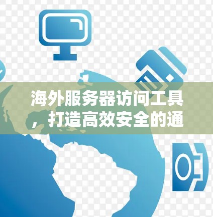 海外服务器访问工具，打造高效安全的通信网络