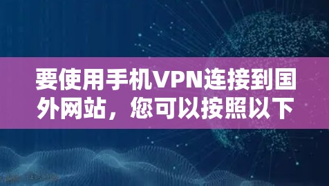 要使用手机VPN连接到国外网站，您可以按照以下步骤进行