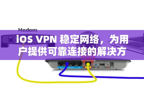 iOS VPN 稳定网络，为用户提供可靠连接的解决方案