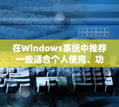 在Windows系统中推荐一些适合个人使用、功能全面且易于使用的VPN软件。以下是一些推荐的软件，它们在安全性和功能上有很好的平衡