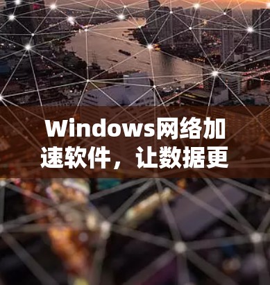 Windows网络加速软件，让数据更安全、更高效