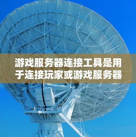 游戏服务器连接工具是用于连接玩家或游戏服务器的软件或应用程序。以下是一些常见的游戏服务器连接工具及其功能