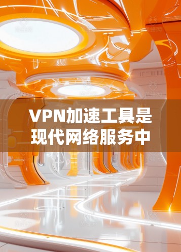 VPN加速工具是现代网络服务中常用的工具，帮助用户提升VPN性能，特别是在处理高负载或复杂网络环境时。以下是一些常见的VPN加速工具及其特点