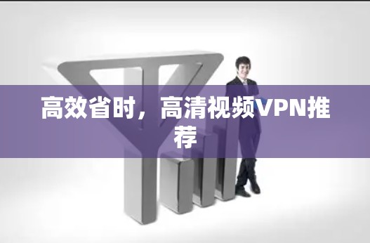高效省时，高清视频VPN推荐