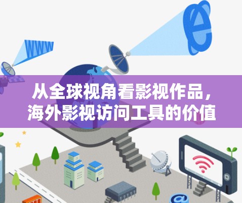 从全球视角看影视作品，海外影视访问工具的价值与应用