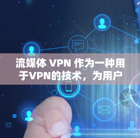 流媒体 VPN 作为一种用于VPN的技术，为用户提供了在不直接连接网络的情况下访问流媒体的便利方式。然而，它也面临诸多挑战和潜在风险。以下是关于流媒体 VPN 的评测和分析