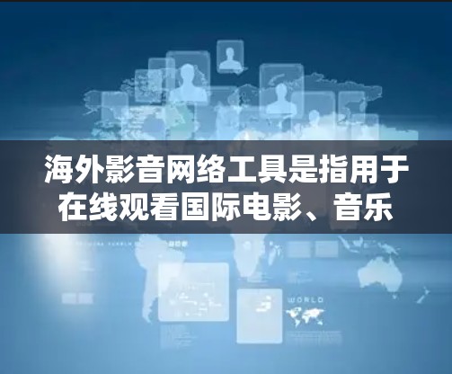 海外影音网络工具是指用于在线观看国际电影、音乐、游戏等资源的网络平台。以下是一些常见的海外影音网络工具及其特点