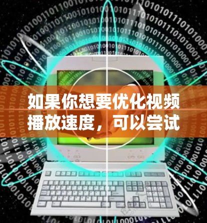 如果你想要优化视频播放速度，可以尝试以下几种工具