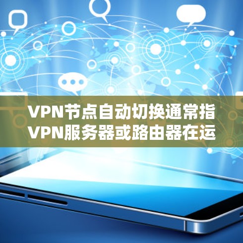 VPN节点自动切换通常指VPN服务器或路由器在运行过程中突然自动切换到另一个连接方式，例如从本地网关切换到VPN。这种情况可能发生在以下几种情况下