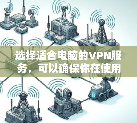 选择适合电脑的VPN服务，可以确保你在使用网络安全时的舒适和安全。以下是一步步的指南，帮助你找到最适合自己的VPN