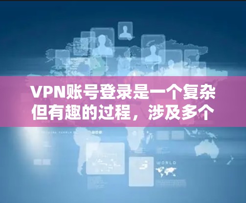 VPN账号登录是一个复杂但有趣的过程，涉及多个步骤和设置。以下是一个详细的步骤指南，帮助您逐步登录到VPN