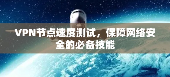VPN节点速度测试，保障网络安全的必备技能