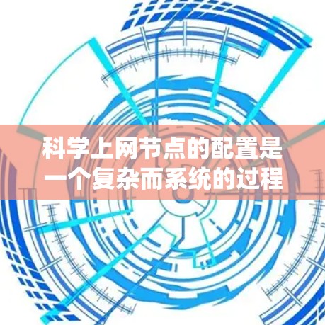 科学上网节点的配置是一个复杂而系统的过程，其成功需要综合考虑硬件、网络、软件和用户等多个方面。以下是一个清晰、有条理的步骤指南，帮助你顺利配置科学上网节点