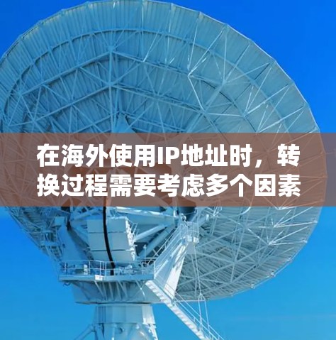 在海外使用IP地址时，转换过程需要考虑多个因素，包括网络结构、端口调整、范围限制以及安全过滤。以下是详细的步骤指南