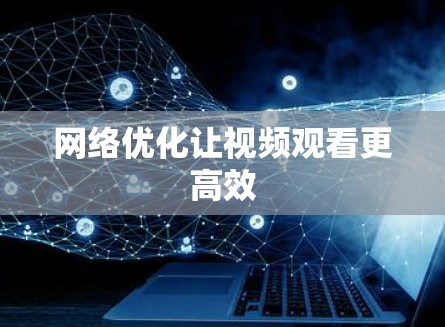 网络优化让视频观看更高效