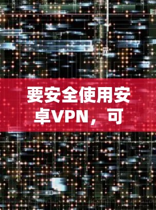 要安全使用安卓VPN，可以按照以下步骤进行
