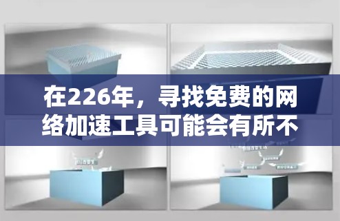 在226年，寻找免费的网络加速工具可能会有所不同，但基本的网络加速功能和功能特性通常是相同的。以下是几种常见的免费网络加速工具