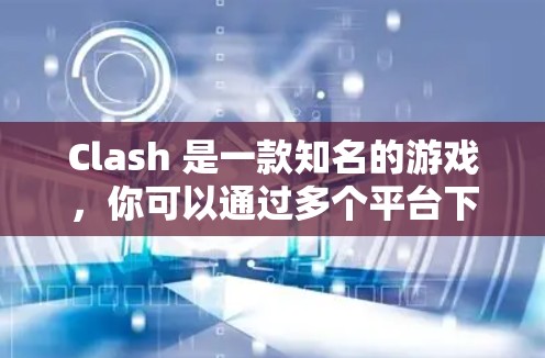 Clash 是一款知名的游戏，你可以通过多个平台下载客户端。以下是使用 Clash多平台客户端的步骤