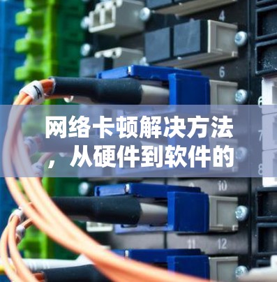 网络卡顿解决方法，从硬件到软件的优化之路