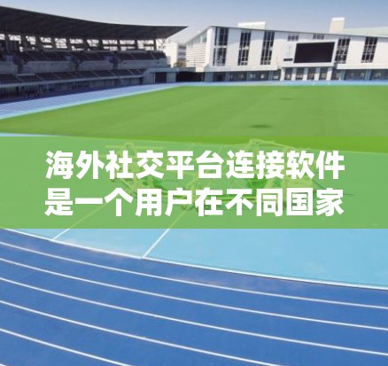 海外社交平台连接软件是一个用户在不同国家或地区的社交媒体平台上进行交流的人工智能工具。这些平台允许用户在全球范围内进行通讯和社交活动。以下是一个关于海外社交平台连接软件的详细总结