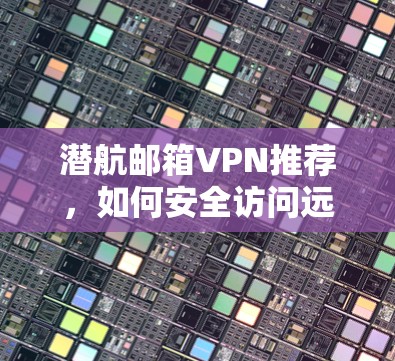 潜航邮箱VPN推荐，如何安全访问远程邮箱