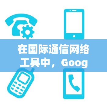 在国际通信网络工具中，Google Maps 是一个非常实用的工具，可以帮助用户在不同语言和地区的地图上定位位置。以下是一步步的指南，帮助您使用 Google Maps 进行国际定位